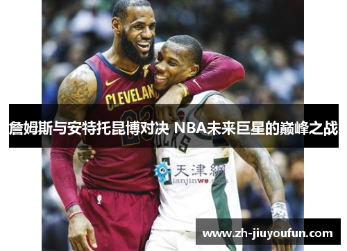 詹姆斯与安特托昆博对决 NBA未来巨星的巅峰之战