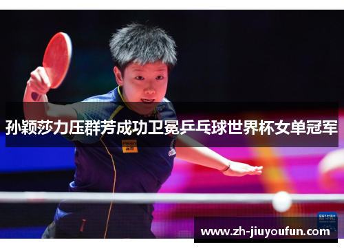 孙颖莎力压群芳成功卫冕乒乓球世界杯女单冠军
