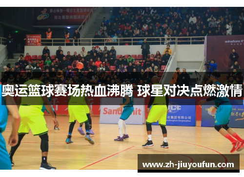 奥运篮球赛场热血沸腾 球星对决点燃激情