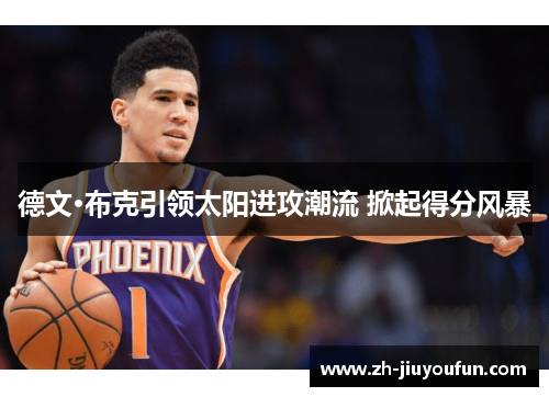 德文·布克引领太阳进攻潮流 掀起得分风暴