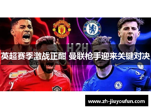 英超赛季激战正酣 曼联枪手迎来关键对决
