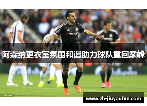 阿森纳更衣室氛围和谐助力球队重回巅峰