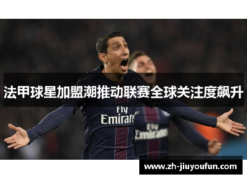 法甲球星加盟潮推动联赛全球关注度飙升